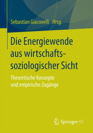 Die Energiewende aus wirtschaftssoziologischer Sicht: Theoretische Konzepte und empirische Zugänge Sebastian Giacovelli Editor
