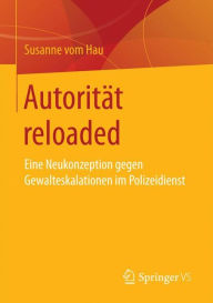 Autorität reloaded: Eine Neukonzeption gegen Gewalteskalationen im Polizeidienst Susanne vom Hau Author