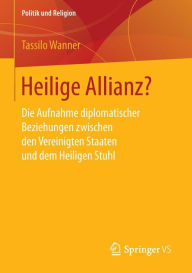 Heilige Allianz?: Die Aufnahme diplomatischer Beziehungen zwischen den Vereinigten Staaten und dem Heiligen Stuhl Tassilo Wanner Author