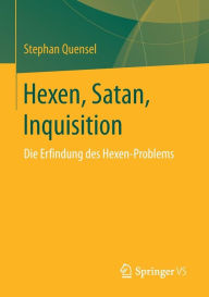 Hexen, Satan, Inquisition: Die Erfindung des Hexen-Problems Stephan Quensel Author