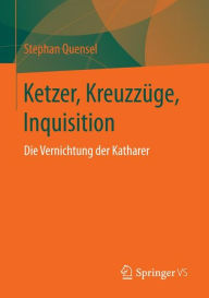 Ketzer, Kreuzzï¿½ge, Inquisition: Die Vernichtung der Katharer Stephan Quensel Author