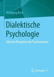 Dialektische Psychologie: Adornos Rezeption der Psychoanalyse Wolfgang Bock Author