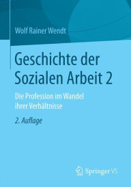 Geschichte der Sozialen Arbeit 2: Die Profession im Wandel ihrer Verhï¿½ltnisse Wolf Rainer Wendt Author