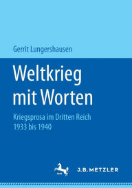 Weltkrieg mit Worten: Kriegsprosa im Dritten Reich 1933 bis 1940 Gerrit Lungershausen Author