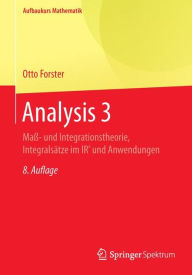 Analysis 3: Maï¿½- und Integrationstheorie, Integralsï¿½tze im IRn und Anwendungen Otto Forster Author