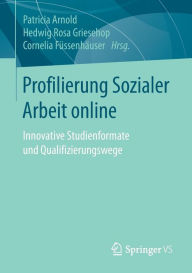 Profilierung Sozialer Arbeit online: Innovative Studienformate und Qualifizierungswege Patricia Arnold Editor