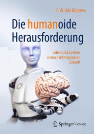 Die humanoide Herausforderung: Leben und Existenz in einer anthropozänen Zukunft E.W. Udo Küppers Author