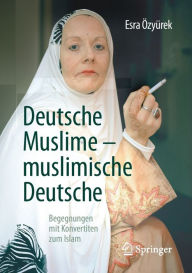 Deutsche Muslime - muslimische Deutsche: Begegnungen mit Konvertiten zum Islam Esra Ã?zyÃ¼rek Author