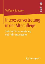 Interessenvertretung in der Altenpflege: Zwischen Staatszentrierung und Selbstorganisation Wolfgang Schroeder Author
