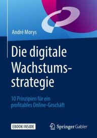 Die digitale Wachstumsstrategie: 10 Prinzipien für ein profitables Online-Geschäft André Morys Author