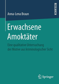 Erwachsene AmoktÃ¯Â¿Â½ter: Eine qualitative Untersuchung der Motive aus kriminologischer Sicht Anna-Lena Braun Author