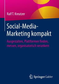 Social-Media-Marketing kompakt: Ausgestalten, Plattformen finden, messen, organisatorisch verankern Ralf T. Kreutzer Author