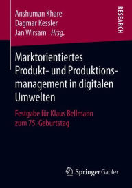 Marktorientiertes Produkt- und Produktionsmanagement in digitalen Umwelten: Festgabe für Klaus Bellmann zum 75. Geburtstag Anshuman Khare Editor