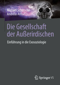 Die Gesellschaft der Außerirdischen: Einführung in die Exosoziologie Michael Schetsche Author