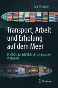 Transport, Arbeit und Erholung auf dem Meer: Die Rolle der Schifffahrt in der globalen Wirtschaft Ralf Witthohn Author