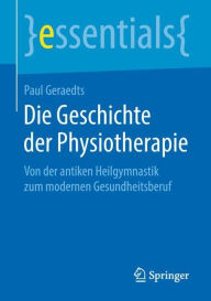 Die Geschichte der Physiotherapie: Von der antiken Heilgymnastik zum modernen Gesundheitsberuf Paul Geraedts Author
