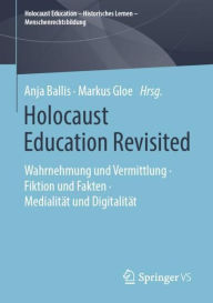 Holocaust Education Revisited: Wahrnehmung und Vermittlung . Fiktion und Fakten . Medialität und Digitalität Anja Ballis Editor