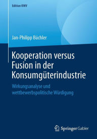Kooperation versus Fusion in der KonsumgÃ¼terindustrie: Wirkungsanalyse und wettbewerbspolitische WÃ¼rdigung Jan-Philipp BÃ¼chler Author