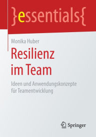 Resilienz im Team: Ideen und Anwendungskonzepte fï¿½r Teamentwicklung Monika Huber Author