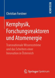 Kernphysik, Forschungsreaktoren und Atomenergie: Transnationale Wissensströme und das Scheitern einer Innovation in Österreich Christian Forstner Auth