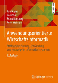 Anwendungsorientierte Wirtschaftsinformatik: Strategische Planung, Entwicklung und Nutzung von Informationssystemen Paul Alpar Author