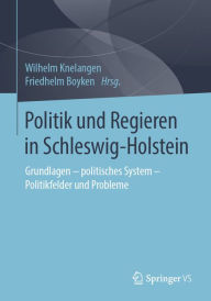 Politik und Regieren in Schleswig-Holstein: Grundlagen - politisches System - Politikfelder und Probleme Wilhelm Knelangen Editor