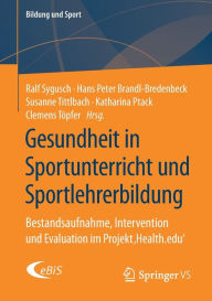 Gesundheit in Sportunterricht und Sportlehrerbildung: Bestandsaufnahme, Intervention und Evaluation im Projekt ,Health.edu' Ralf Sygusch Editor