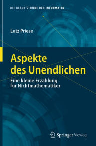 Aspekte des Unendlichen: Eine kleine ErzÃ¤hlung fÃ¼r Nichtmathematiker Lutz Priese Author