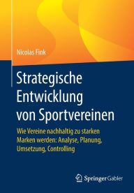 Strategische Entwicklung von Sportvereinen: Wie Vereine nachhaltig zu starken Marken werden: Analyse, Planung, Umsetzung, Controlling Nicolas Fink Aut