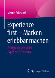Experience first - Marken erlebbar machen: Erfolgreich sein in der Experience Economy Martin Schnaack Author