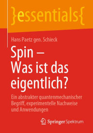 Spin - Was ist das eigentlich?: Ein abstrakter quantenmechanischer Begriff, experimentelle Nachweise und Anwendungen Hans Paetz gen. Schieck Author