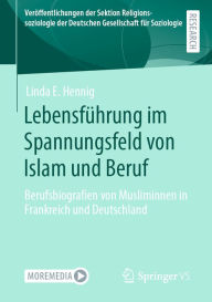 LebensfÃ¼hrung im Spannungsfeld von Islam und Beruf: Berufsbiografien von Musliminnen in Frankreich und Deutschland Linda E. Hennig Author