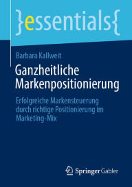 Ganzheitliche Markenpositionierung: Erfolgreiche Markensteuerung durch richtige Positionierung im Marketing-Mix Barbara Kallweit Author