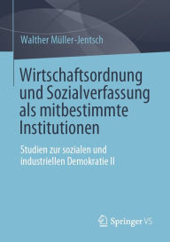 Wirtschaftsordnung und Sozialverfassung als mitbestimmte Institutionen: Studien zur sozialen und industriellen Demokratie II Walther Müller-Jentsch Au