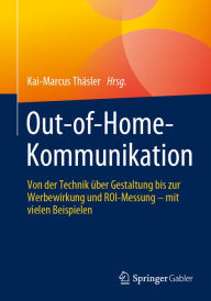 Out-of-Home-Kommunikation: Von der Technik Ã¼ber Gestaltung bis zur Werbewirkung und ROI-Messung - mit vielen Beispielen Kai-Marcus ThÃ¤sler Editor