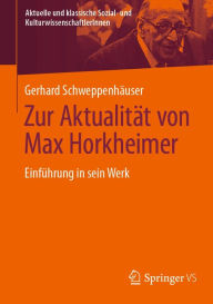 Zur AktualitÃ¤t von Max Horkheimer: EinfÃ¼hrung in sein Werk Gerhard SchweppenhÃ¤user Author