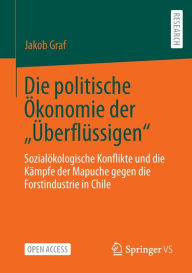 Die politische Ã?konomie der Ã?berflÃ¼ssigen: SozialÃ¶kologische Konflikte und die KÃ¤mpfe der Mapuche gegen die Forstindustrie in Chile Jakob Graf Au