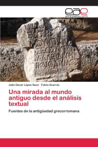 Una Mirada Al Mundo Antiguo Desde El Analisis Textual Lopez Saco Julio Oscar Author