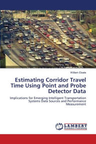 Estimating Corridor Travel Time Using Point and Probe Detector Data William Eisele Author
