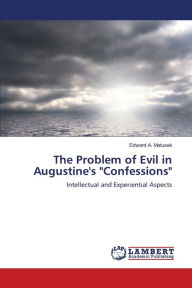 The Problem of Evil in Augustine's Confessions Edward A. Matusek Author