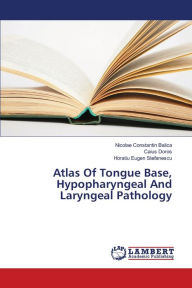 Atlas Of Tongue Base, Hypopharyngeal And Laryngeal Pathology Nicolae Constantin Balica Author