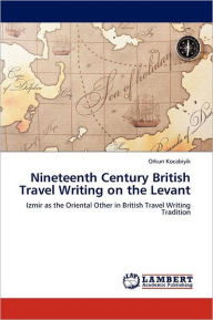 Nineteenth Century British Travel Writing on the Levant Orkun Kocabiyik Author