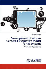 Development of a User-Centered Evaluative Model for IR Systems Bernard I. Akhigbe Author