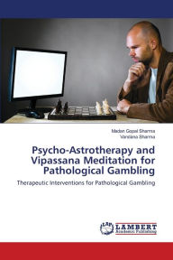 Psycho-Astrotherapy and Vipassana Meditation for Pathological Gambling Madan Gopal Sharma Author