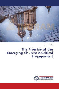 The Promise of the Emerging Church: A Critical Engagement Andrew Mills Author