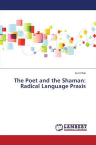 The Poet and the Shaman: Radical Language Praxis Cline Kurt Author