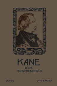 Kane der Nordpolfahrer: Arktische Fahrten und Entdeckungen der zweiten Brinell-Expedition zur Aufsuchung des Sir John Franklin Elisha Kent Kane Author