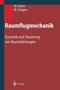 Raumflugmechanik: Dynamik und Steuerung von Raumfahrzeugen Wolfgang Steiner Author