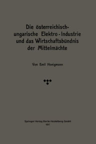 Die �sterreichisch-ungarische Elektro-Industrie und das Wirtschaftsb�ndnis der Mittelm�chte Emil Honigmann Author