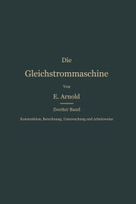 Konstruktion, Berechnung, Untersuchung und Arbeitsweise der Gleichstrommaschine Engelbert Arnold Author
